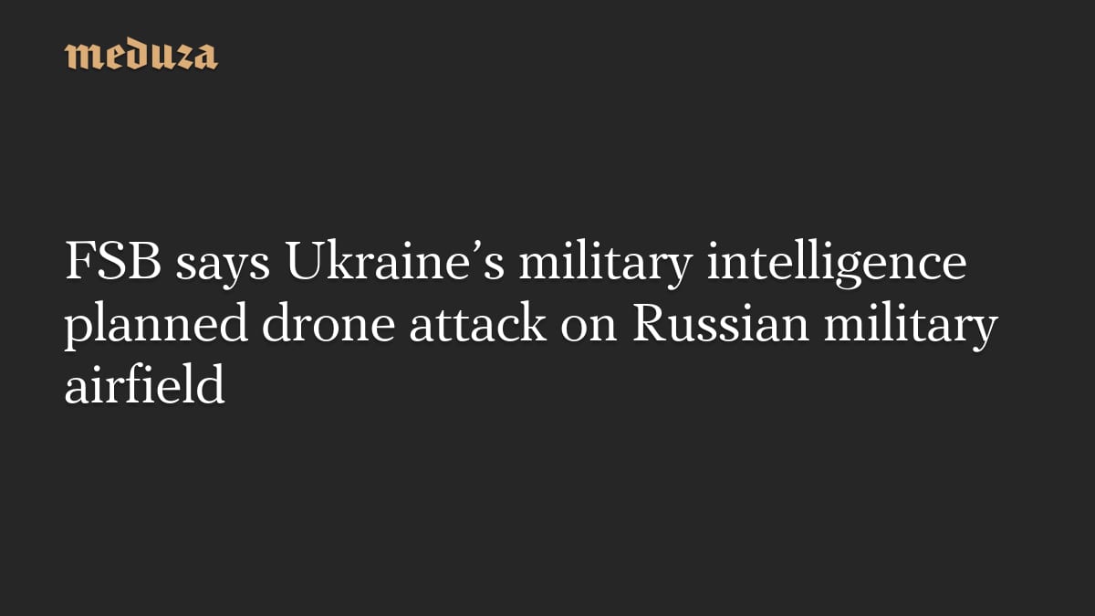 Russia's FSB foils Ukrainian drone attack on air bases